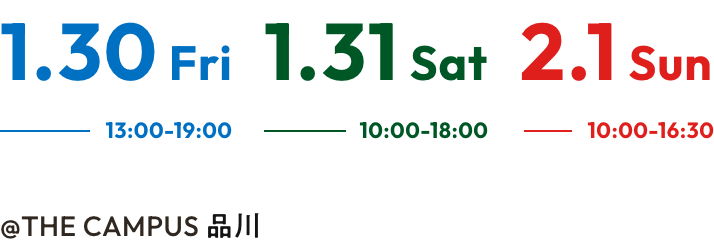 1.30 Fri 13:00-19:00 1.31 Sat 10:00-18:00 2.1 Sun 10:00-16:30 @THE CAMPUS 品川