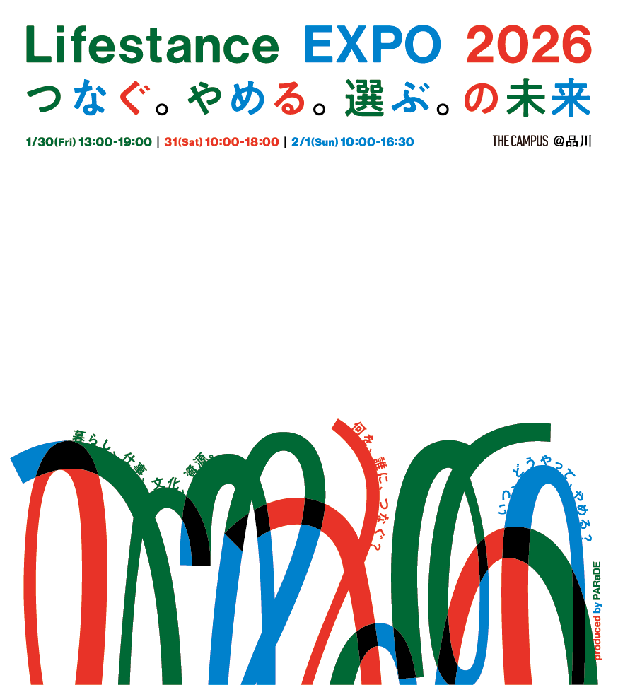 Lifestance EXPO 2026 つなぐ。やめる。選ぶ。の未来。1.30 Fri 13:00-19:00 1.31 Sat 10:00-18:00 2.1 Sun 10:00-16:30 @THE CAMPUS 品川